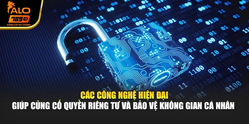 Các công nghệ hiện đại giúp củng cố quyền riêng tư và bảo vệ không gian cá nhân 