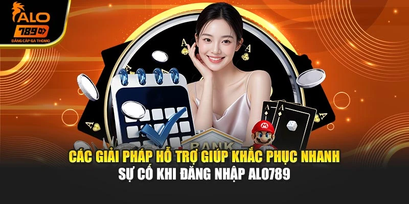 Các giải pháp hỗ trợ giúp khắc phục nhanh sự cố khi đăng nhập Alo789