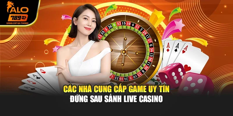 Các nhà cung cấp game uy tín đứng sau sảnh Live Casino