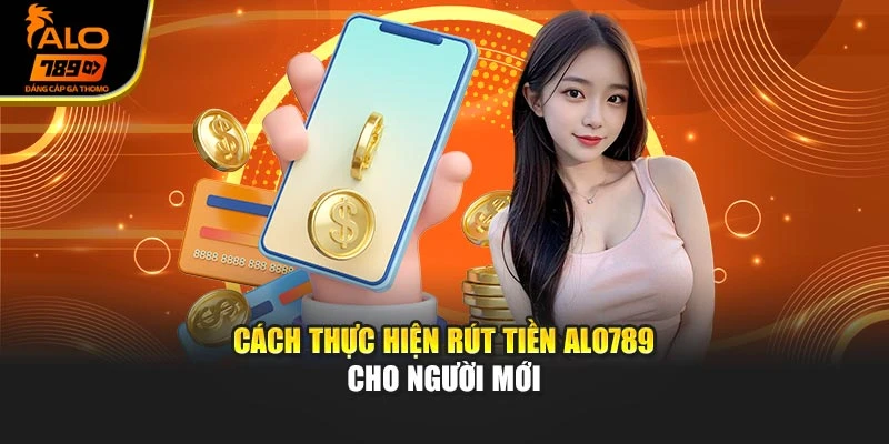 Cách thực hiện rút tiền ALO789 cho người mới