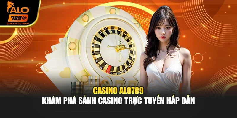 Casino Alo789 - Khám phá sảnh casino trực tuyến hấp dẫn