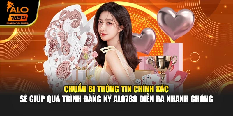 Chuẩn bị thông tin chính xác sẽ giúp quá trình đăng ký Alo789 diễn ra nhanh chóng