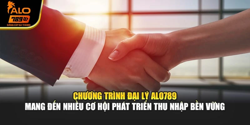 Chương trình đại lý Alo789 mang đến nhiều cơ hội phát triển thu nhập bền vững