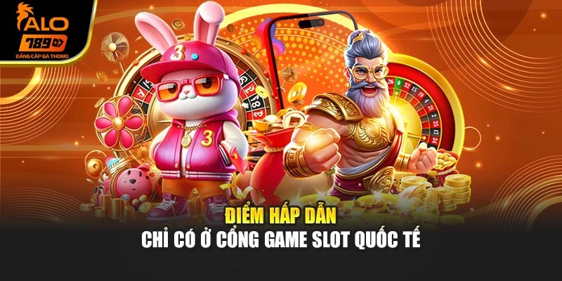Điểm hấp dẫn chỉ có ở cổng game Slot quốc tế