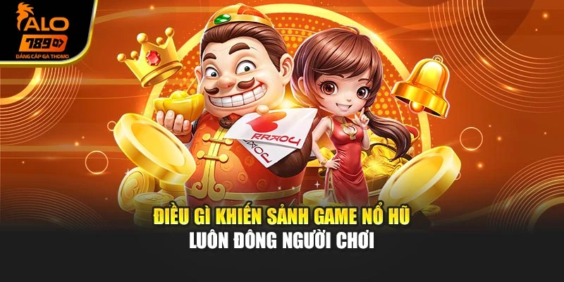 Điều gì khiến sảnh game nổ hũ luôn đông người chơi