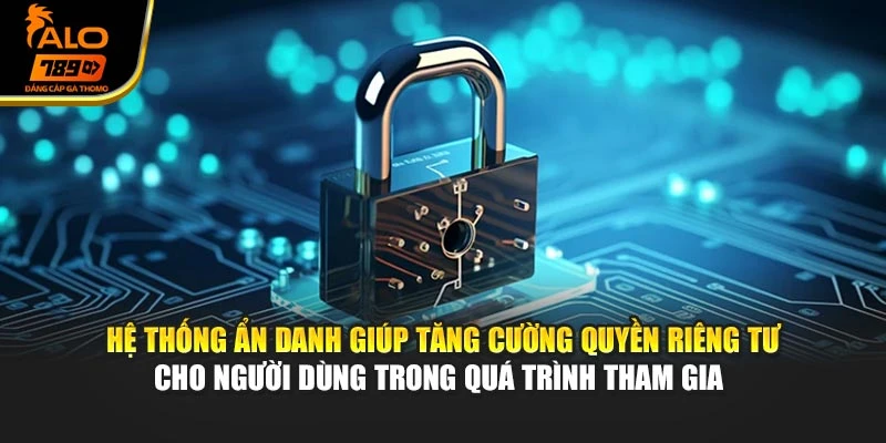 Hệ thống ẩn danh giúp tăng cường quyền riêng tư cho người dùng trong quá trình tham gia 