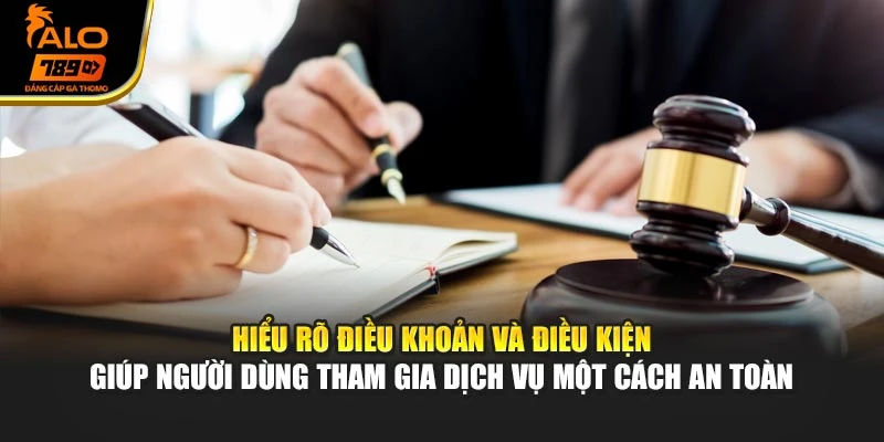 Hiểu rõ điều khoản và điều kiện giúp người dùng tham gia dịch vụ một cách an toàn