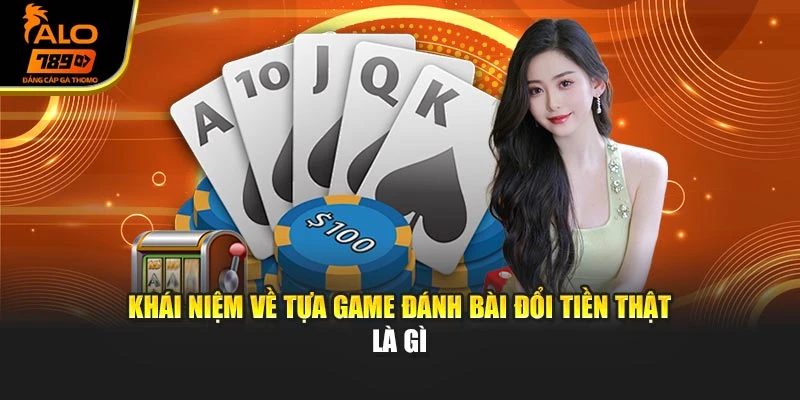 Khái niệm về tựa game đánh bài đổi tiền thật là gì