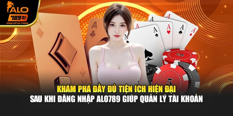 Khám phá đầy đủ tiện ích hiện đại sau khi đăng nhập Alo789 giúp quản lý tài khoản