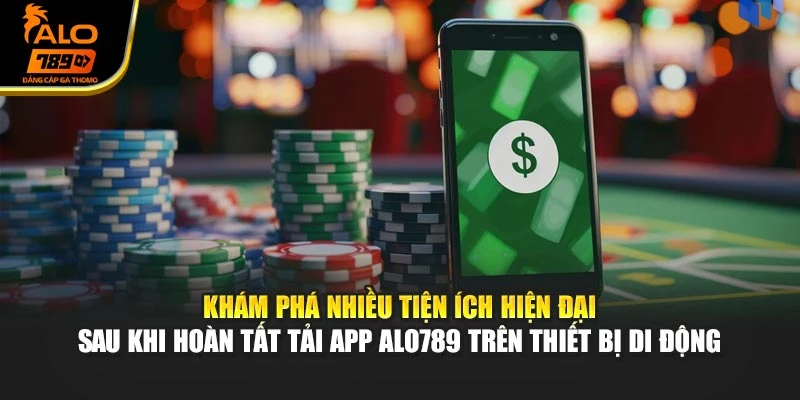 Khám phá nhiều tiện ích hiện đại sau khi hoàn tất tải App Alo789 trên thiết bị di động