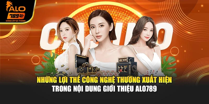 Những lợi thế công nghệ thường xuất hiện trong nội dung giới thiệu Alo789