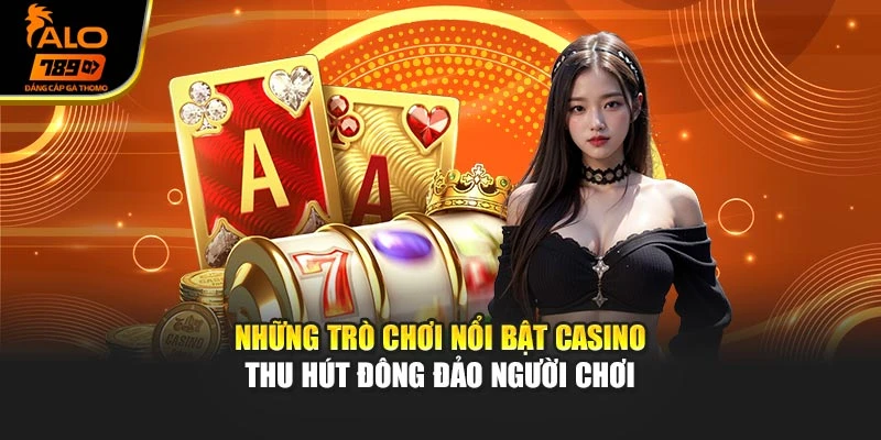 Những trò chơi nổi bật Casino thu hút đông đảo người chơi
