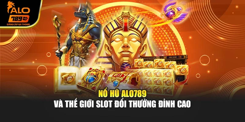 Nổ hũ Alo789 và thế giới slot đổi thưởng đỉnh cao
