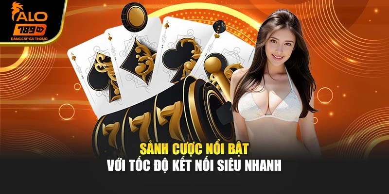 Sảnh cược nổi bật với tốc độ kết nối siêu nhanh