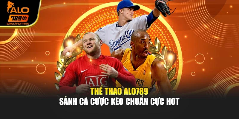 Thể thao Alo789 – Sảnh cá cược kèo chuẩn cực hot