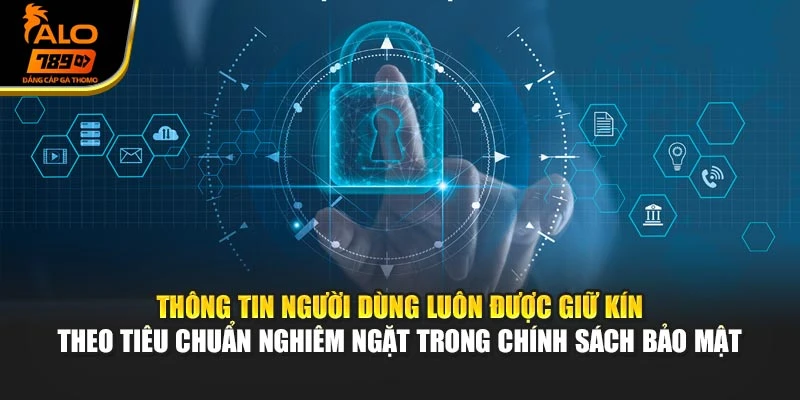 Thông tin người dùng luôn được giữ kín theo tiêu chuẩn nghiêm ngặt trong chính sách bảo mật