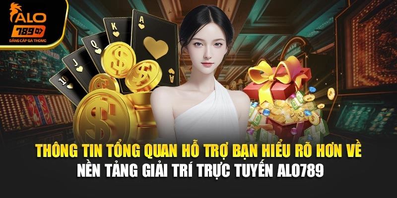 Thông tin tổng quan hỗ trợ bạn hiểu rõ hơn về nền tảng giải trí trực tuyến Alo789