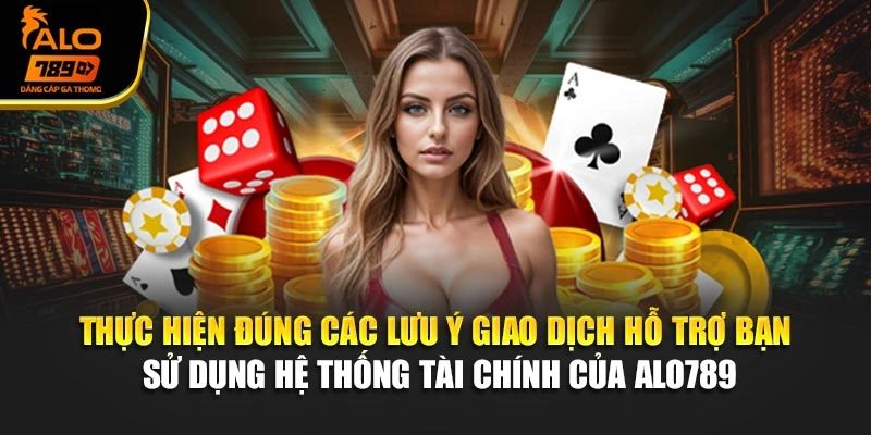 Thực hiện đúng các lưu ý giao dịch hỗ trợ bạn sử dụng hệ thống tài chính của Alo789