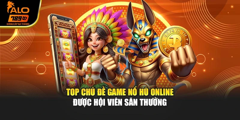 Top chủ đề game nổ hũ online được hội viên săn thưởng