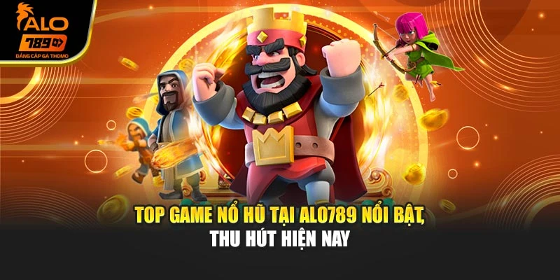 Top game nổ hũ tại Alo789 nổi bật, thu hút hiện nay