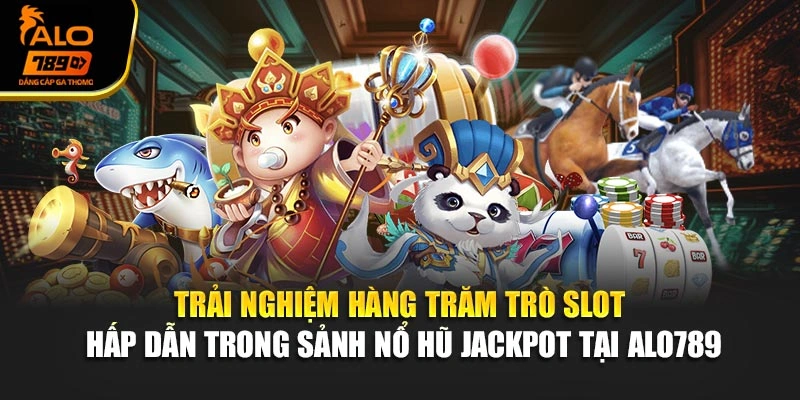 Trải nghiệm hàng trăm trò slot hấp dẫn trong sảnh nổ hũ jackpot tại Alo789