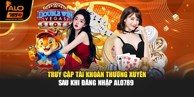 Truy cập tài khoản thường xuyên sau khi đăng nhập Alo789 