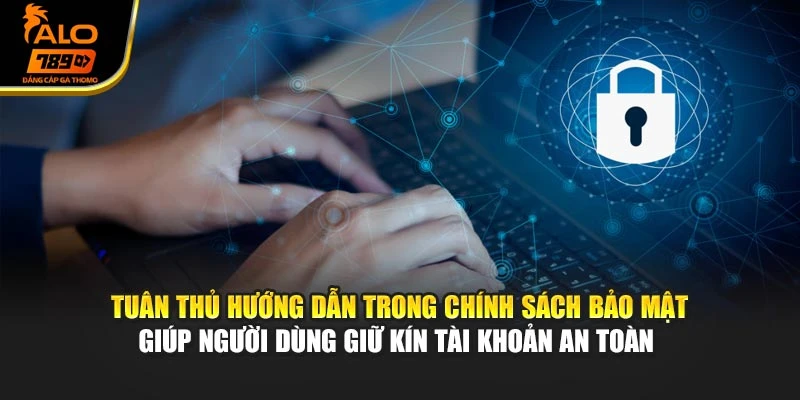 Tuân thủ hướng dẫn trong chính sách bảo mật giúp người dùng giữ kín tài khoản an toàn
