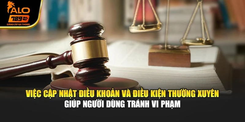Việc cập nhật điều khoản và điều kiện thường xuyên giúp người dùng tránh vi phạm