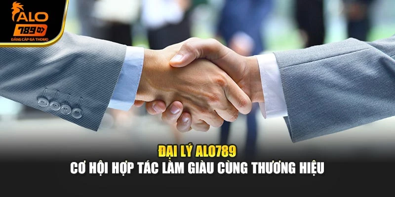 Đại Lý Alo789 - Cơ Hội Hợp Tác Làm Giàu Cùng Thương Hiệu