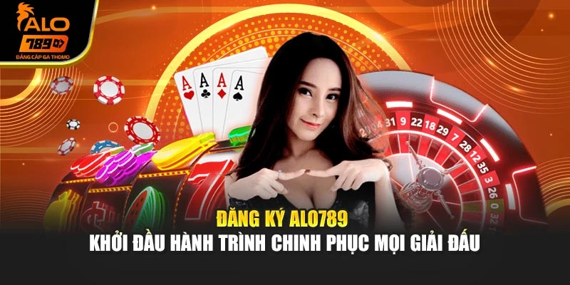 Đăng Ký Alo789 - Khởi Đầu Hành Trình Chinh Phục Mọi Giải Đấu