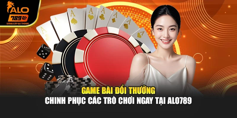 Game Bài Đổi Thưởng - Chinh Phục Các Trò Chơi Ngay Tại ALO789