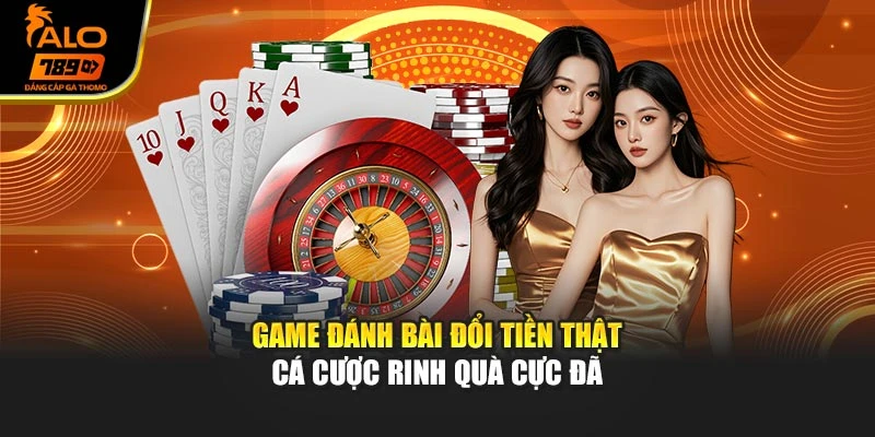 Game Đánh Bài Đổi Tiền Thật - Cá Cược Rinh Quà Cực Đã