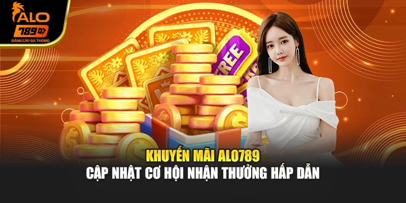 Khuyến Mãi ALO789 - Cập Nhật Cơ Hội Nhận Thưởng Hấp Dẫn