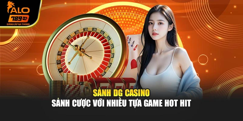 Sảnh DG Casino - Sảnh Cược Với Nhiều Tựa Game Hot Hit