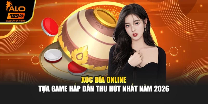 Xóc Đĩa Online - Tựa Game Hấp Dẫn Thu Hút Nhất Năm 2026